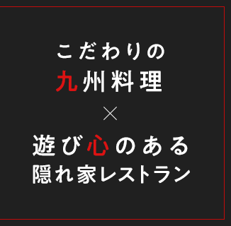 こだわりの九州料理×遊び心のある隠れ家レストラン